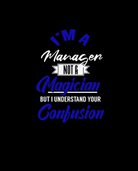 I'M A MANAGER NOT A MAGICIAN BUT I UNDERSTAND YOUR CONFUSION: College Ruled Lined Notebook | 120 Pages Perfect Funny Gift keepsake Journal, Diary