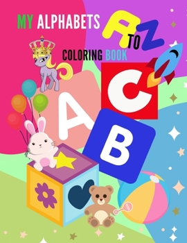 My Alphabets A-Z Coloring Book: High-quality black & white Alphabet A-Z coloring book for kids ages 2-4. Toddler ABC coloring book