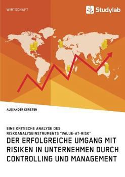 Paperback Der erfolgreiche Umgang mit Risiken in Unternehmen durch Controlling und Management: Eine kritische Analyse des Riskoanalyseinstruments "Value-at-Risk [German] Book