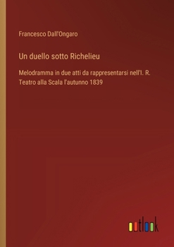 Un duello sotto Richelieu: Melodramma in due atti da rappresentarsi nell'I. R. Teatro alla Scala l'autunno 1839