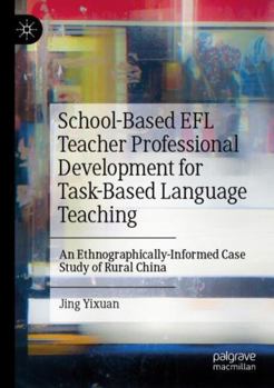 Paperback School-Based EFL Teacher Professional Development for Task-Based Language Teaching: An Ethnographically-Informed Case Study of Rural China Book