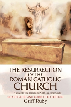The Resurrection of the Roman Catholic Church: A guide to the Traditional Roman Catholic movement