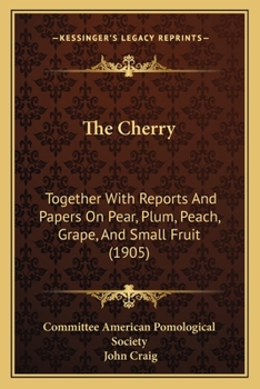 Paperback The Cherry: Together With Reports And Papers On Pear, Plum, Peach, Grape, And Small Fruit (1905) Book