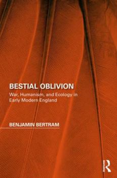 Hardcover Bestial Oblivion: War, Humanism, and Ecology in Early Modern England (Perspectives on the Non-Human in Literature and Culture) Book