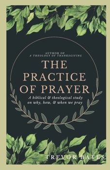 Paperback The Practice of Prayer: A Biblical & Theological Study on Why, How, & When We Pray Book