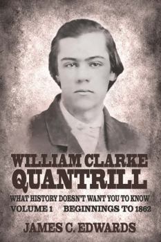 William Clarke Quantrill: What History Doesn't Want You To Know Volume 1 - Beginnings To 1862