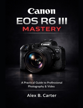 Paperback Canon EOS R6 III Mastery: A Practical Guide to Professional Photography & Video Book