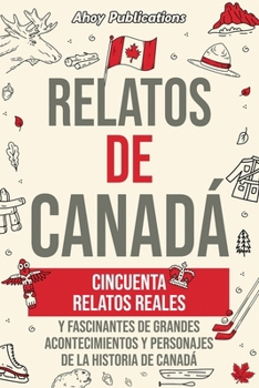 Relatos de Canadá: Cincuenta relatos reales y fascinantes de grandes acontecimientos y personajes de la historia de Canadá (Colección de Historias Curiosas) (Spanish Edition)