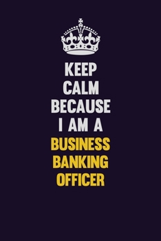 Keep Calm Because I Am A Business Banking Officer: Motivational and inspirational career blank lined gift notebook with matte finish
