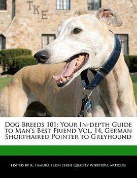 Dog Breeds 101 : Your in-depth Guide to Man's Best Friend Vol. 14, German Shorthaired Pointer to Greyhound