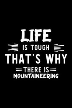 Life Is Tough That's Why There Is Mountaineering: Mountaineering Lover Journal | Great Christmas & Birthday Gift Idea for Mountaineering Fan | ... Fan Diary | 100 pages 6x9 inches