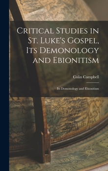 Hardcover Critical Studies in St. Luke's Gospel, its Demonology and Ebionitism: Its Demonology and Ebionitism Book