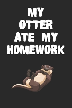 Paperback My Otter Ate My Homework Notebook: Cool Otter Gift Journal For Boys Girls Men Women and Adult Otter Lovers Book