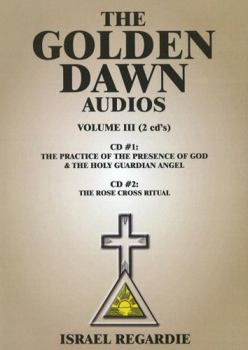 The Golden Dawn Audio CDs: Volume 3: The Practice of the Presence of God & The Holy Guardian Angel; The Rose Cross Ritual