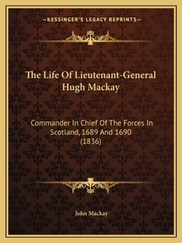 Paperback The Life Of Lieutenant-General Hugh Mackay: Commander In Chief Of The Forces In Scotland, 1689 And 1690 (1836) Book