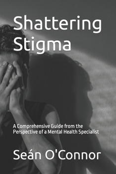 Paperback Shattering Stigma: A Comprehensive Guide from the Perspective of a Mental Health Specialist Book