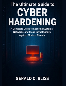 Paperback The Ultimate Guide to Cyber Hardening: A Complete Guide to Securing Systems, Networks, and Cloud Infrastructure Against Modern Threats Book