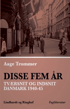 Disse fem ?r. Tv?rsnit og indsnit: Danmark 1940-45