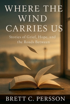 Where the Wind Carries Us : Stories of Grief, Hope, and the Roads Between