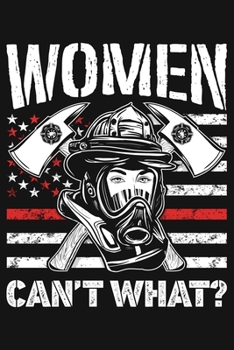 Women Cant What: Firefighter Lined Notebook, Journal, Organizer, Diary, Composition Notebook, Gifts for Firefighters