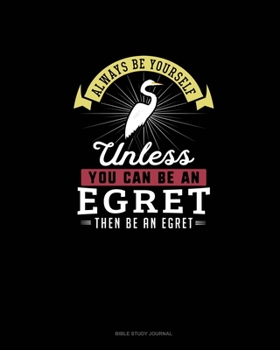 Paperback Always Be Yourself Unless You Can Be An Egret Then Be An Egret: Bible Study Journal Book