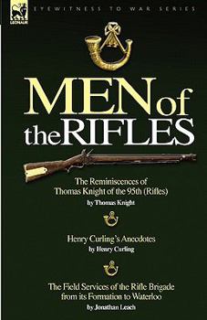 Men of the Rifles: The Reminiscences of Thomas Knight of the 95th (Rifles) by Thomas Knight; Henry Curling's Anecdotes by Henry Curling & the Field Services of the Rifle Brigade from Its Formation to 
