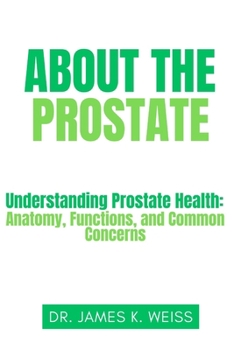 Paperback About the Prostate: Understanding Prostate Health: Anatomy, Functions, and Common Concerns Book