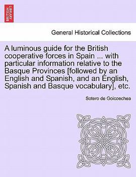 A luminous guide for the British cooperative forces in Spain ... with particular information relative to the Basque Provinces [followed by an English ... English, Spanish and Basque vocabulary], etc.