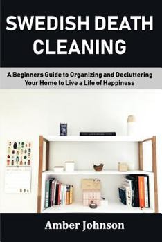 Paperback Swedish Death Cleaning: A Beginners Guide to Organizing and Decluttering Your Home to Live a Life of Happiness Book
