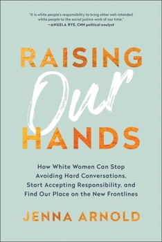 Hardcover Raising Our Hands: How White Women Can Stop Avoiding Hard Conversations, Start Accepting Responsibility, and Find Our Place on the New Frontlines Book