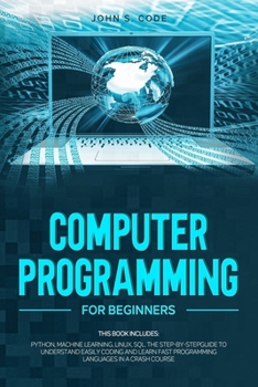 Paperback Computer Programming for Beginners: This Book Includes: Python, Machine Learning, Linux, SQL the Step-By-Stepguide to Understand Easily Coding and Lea Book