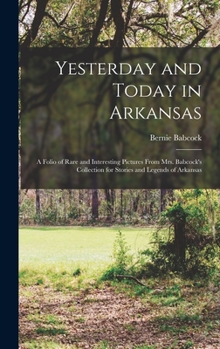 Hardcover Yesterday and Today in Arkansas; a Folio of Rare and Interesting Pictures From Mrs. Babcock's Collection for Stories and Legends of Arkansas Book