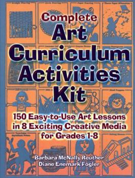 Paperback Complete Art Curriculum Activities Kit: 150 Easy-To-Use Art Lessons in 8 Exciting Creative Media for Grades 1-8 Book