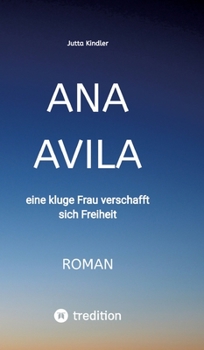 Ana Avila: eine kluge Frau verschafft sich Freiheit (German Edition)