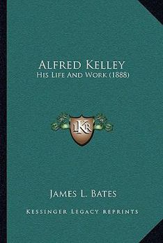 Alfred Kelley; his life and work