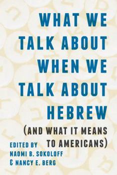 What We Talk about When We Talk about Hebrew (and What It Means to Americans) - Book  of the Samuel and Althea Stroum Lectures in Jewish Studies