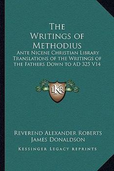 The Writings of Methodius: Ante Nicene Christian Library Translations of the Writings of the Fathers Down to Ad 325 V14