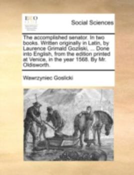 Paperback The Accomplished Senator. in Two Books. Written Originally in Latin, by Laurence Grimald Gozliski, ... Done Into English, from the Edition Printed at Book