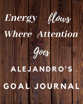 Paperback Energy Flows Where Attention Goes Alejandro's Goal Journal: 2020 New Year Planner Goal Journal Gift for Alejandro / Notebook / Diary / Unique Greeting Book