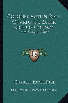 Paperback Colonel Austin Rice, Charlotte Baker Rice Of Conway: A Memorial (1905) Book