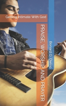 Paperback Praise, Worship and Prayer: Getting Intimate With God Book