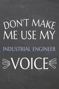 Don't Make Me Use My Industrial Engineer Voice: Industrial Engineer Dot Grid Notebook, Planner or Journal | 110 Dotted Pages | Office Equipment, ... Engineer Gift Idea for Christmas or Birthday