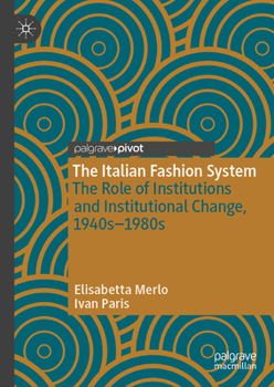 The Italian Fashion System: The Role of Institutions and Institutional Change, 1940s – 1980s (Palgrave Studies in Economic History)