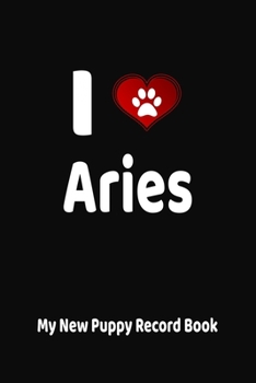 I Love Aries My New Puppy Record Book: Personalized Dog Journal and Health Logbook