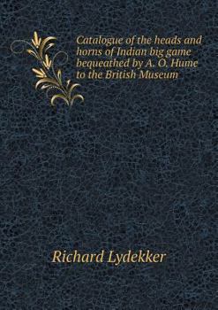 Paperback Catalogue of the Heads and Horns of Indian Big Game Bequeathed by A. O. Hume to the British Museum Book