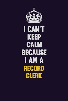 I Can't Keep Calm Because I Am A Record Clerk: Motivational and inspirational career blank lined gift notebook with matte finish