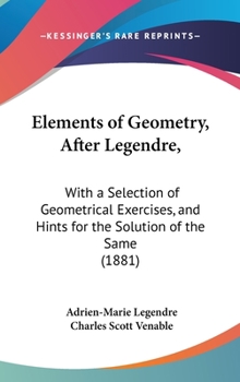 Hardcover Elements of Geometry, After Legendre,: With a Selection of Geometrical Exercises, and Hints for the Solution of the Same (1881) Book