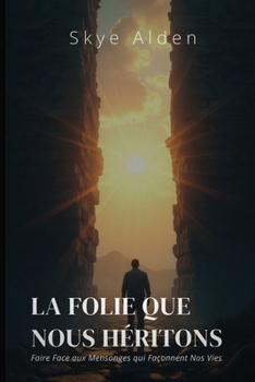 La Folie que Nous Héritons: Faire Face aux Mensonges qui Façonnent Nos Vies (French Edition)