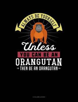 Paperback Always Be Yourself Unless You Can Be an Orangutan Then Be an Orangutan: 8 Column Ledger Book