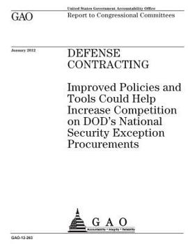 Defense Contracting: Improved Policies and Tools Could Help Increase Competition on Dods National Security Exception Procurements: Report to Congressional Committees.